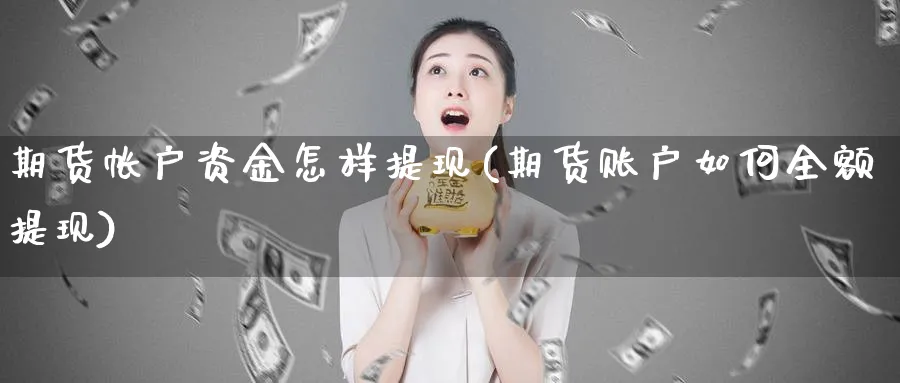 期货帐户资金怎样提现(期货账户如何全额提现)_https://www.tian1ad.com_期货学院_第1张