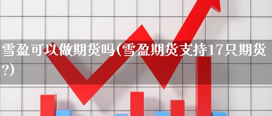 雪盈可以做期货吗(雪盈期货支持17只期货?)_https://www.tian1ad.com_黄金期货_第1张