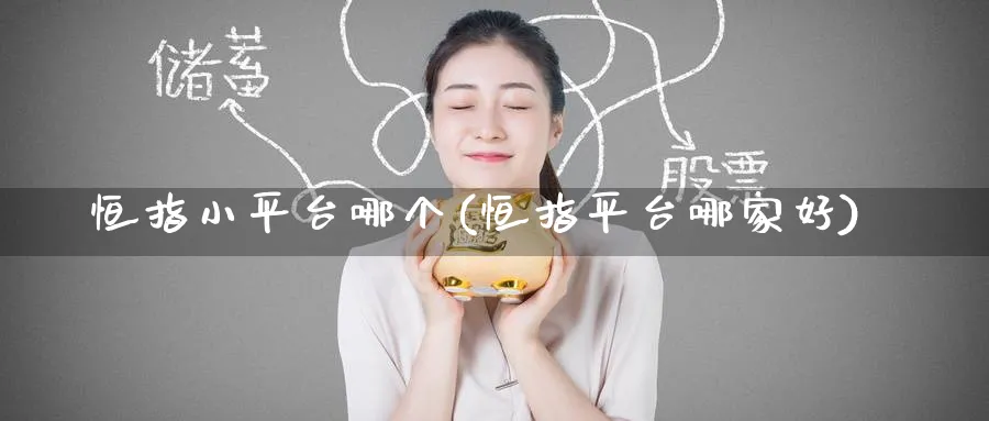 恒指小平台哪个(恒指平台哪家好)_https://www.tian1ad.com_铜期货_第1张