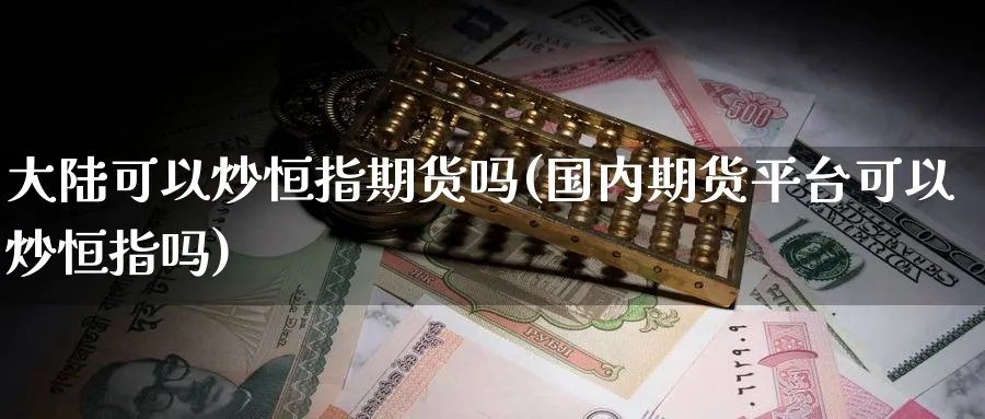 可以炒恒指期货吗(国内期货平台可以炒恒指吗)_https://www.tian1ad.com_铜期货_第1张