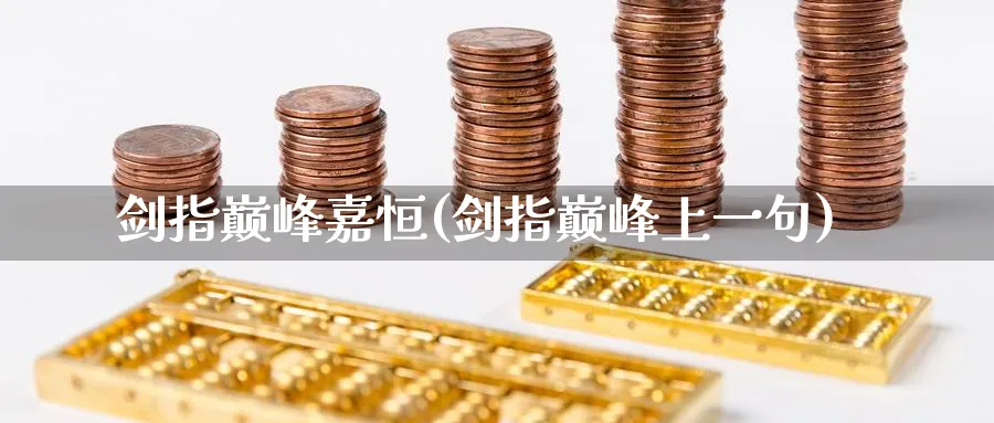 剑指巅峰嘉恒(剑指巅峰上一句)_https://www.tian1ad.com_期货学院_第1张