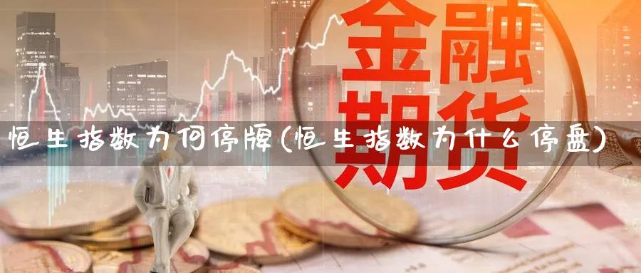 恒生指数为何停牌(恒生指数为什么停盘)_https://www.tian1ad.com_期货学院_第1张