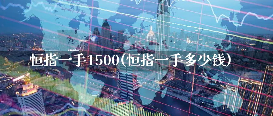 恒指一手1500(恒指一手多少钱)_https://www.tian1ad.com_黄金期货_第1张