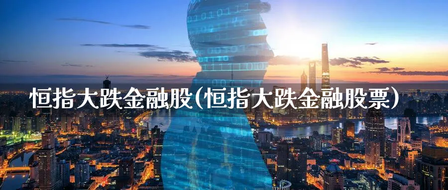 恒指大跌金融股(恒指大跌金融股票)_https://www.tian1ad.com_黄金期货_第1张