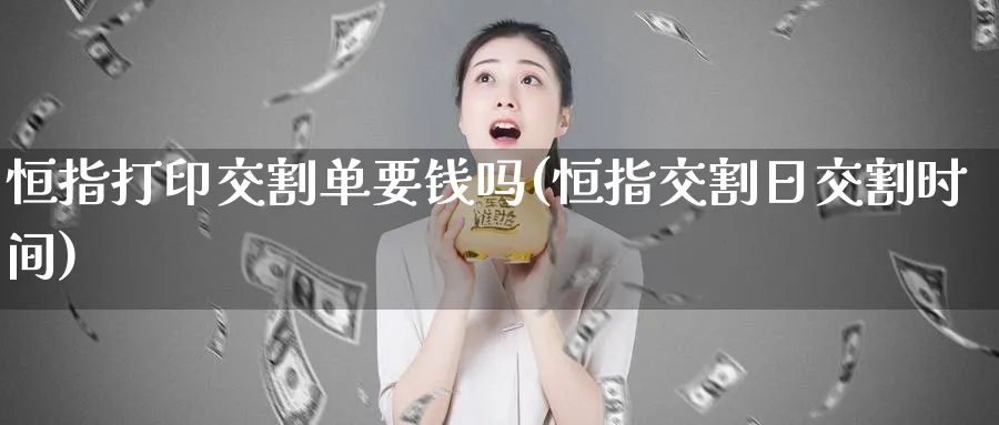 恒指打印交割单要钱吗(恒指交割日交割时间)_https://www.tian1ad.com_期货学院_第1张
