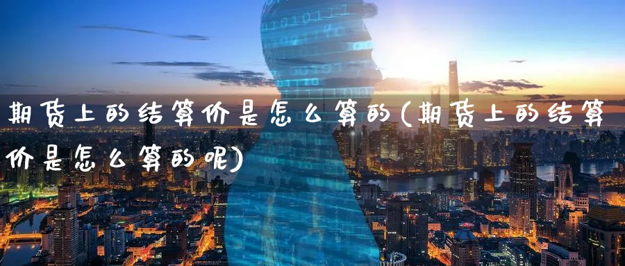 期货上的结算价是怎么算的(期货上的结算价是怎么算的呢)_https://www.tian1ad.com_黄金期货_第1张