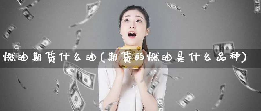 燃油期货什么油(期货的燃油是什么品种)_https://www.tian1ad.com_铜期货_第1张