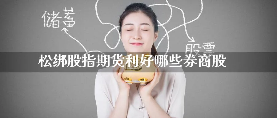 松绑股指期货利好哪些券商股_https://www.tian1ad.com_期货学院_第1张