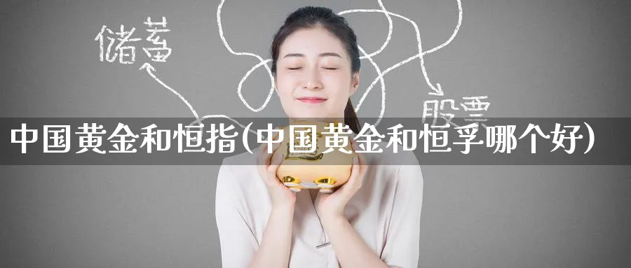 中国黄金和恒指(中国黄金和恒孚哪个好)_期货学院_第1张_黄金直播室 中国黄金和恒指(中国黄金和恒孚哪个好)_https://www.tian1ad.com_期货学院_第1张