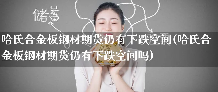 哈氏合金板钢材期货仍有下跌空间(哈氏合金板钢材期货仍有下跌空间吗)_https://www.tian1ad.com_黄金直播室_第1张