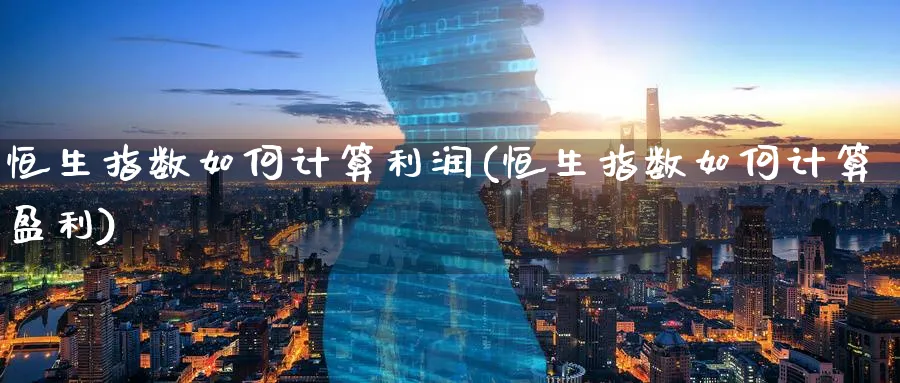 恒生指数如何计算利润(恒生指数如何计算盈利)_期货学院_第1张_黄金直播室 恒生指数如何计算利润(恒生指数如何计算盈利)_https://www.tian1ad.com_期货学院_第1张