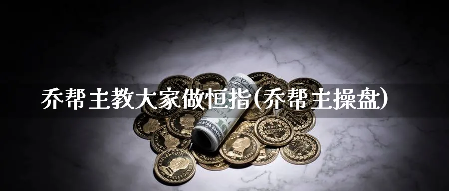 乔帮主教大家做恒指(乔帮主操盘)_黄金直播室_第1张_黄金直播室 乔帮主教大家做恒指(乔帮主操盘)_https://www.tian1ad.com_黄金直播室_第1张