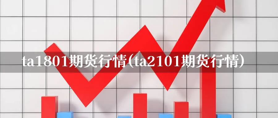 ta1801期货行情(ta2101期货行情)_https://www.tian1ad.com_黄金直播室_第1张