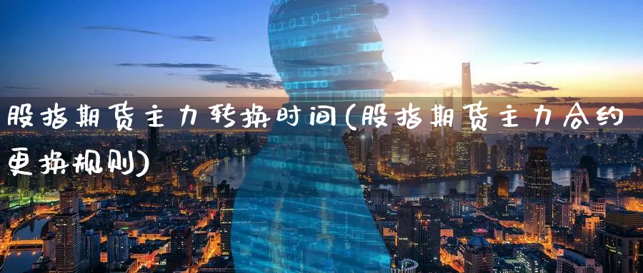 股指期货主力转换时间(股指期货主力合约更换规则)_https://www.tian1ad.com_黄金期货_第1张