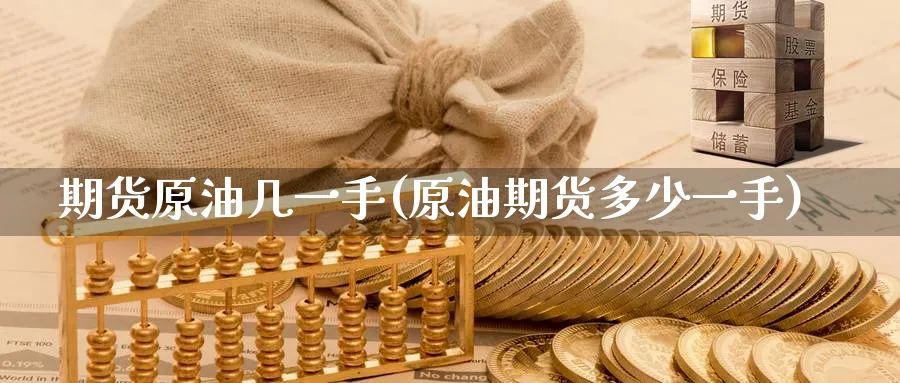 期货原油几一手(原油期货多少一手)_https://www.tian1ad.com_黄金直播室_第1张