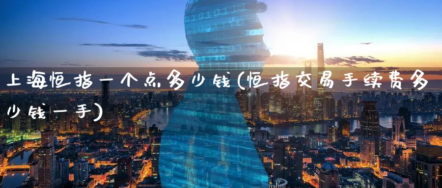 上海恒指一个点多少钱(恒指交易手续费多少钱一手)_https://www.tian1ad.com_黄金直播室_第1张