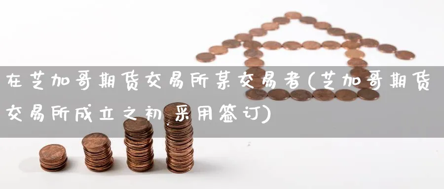 在芝加哥期货交易所某交易者(芝加哥期货交易所成立之初,采用签订)_https://www.tian1ad.com_黄金期货_第1张