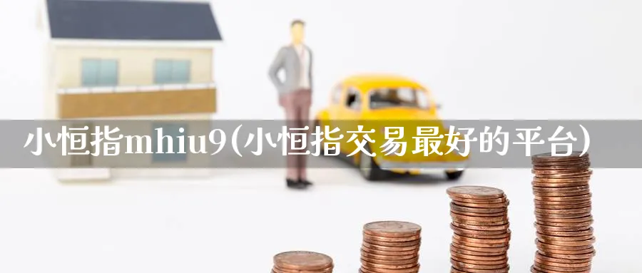 小恒指mhiu9(小恒指交易最好的平台)_https://www.tian1ad.com_期货学院_第1张