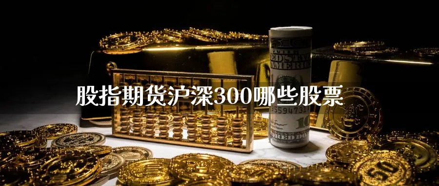 股指期货沪深300哪些股票_https://www.tian1ad.com_铜期货_第1张
