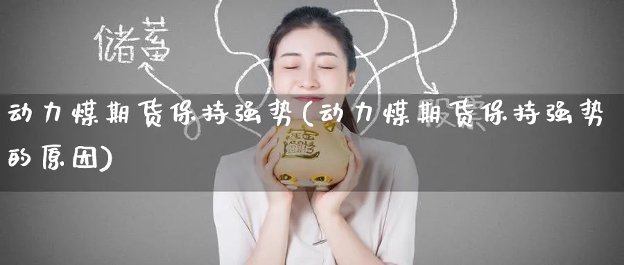 动力煤期货保持强势(动力煤期货保持强势的原因)_https://www.tian1ad.com_黄金直播室_第1张