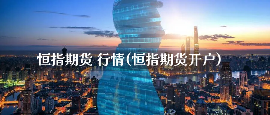 恒指期货 行情(恒指期货开户)_https://www.tian1ad.com_黄金期货_第1张
