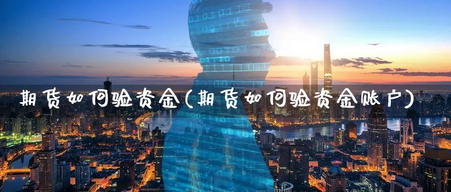 期货如何验资金(期货如何验资金账户)_https://www.tian1ad.com_黄金直播室_第1张