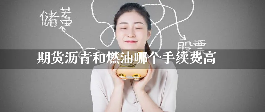 期货沥青和燃油哪个手续费高_https://www.tian1ad.com_黄金期货_第1张