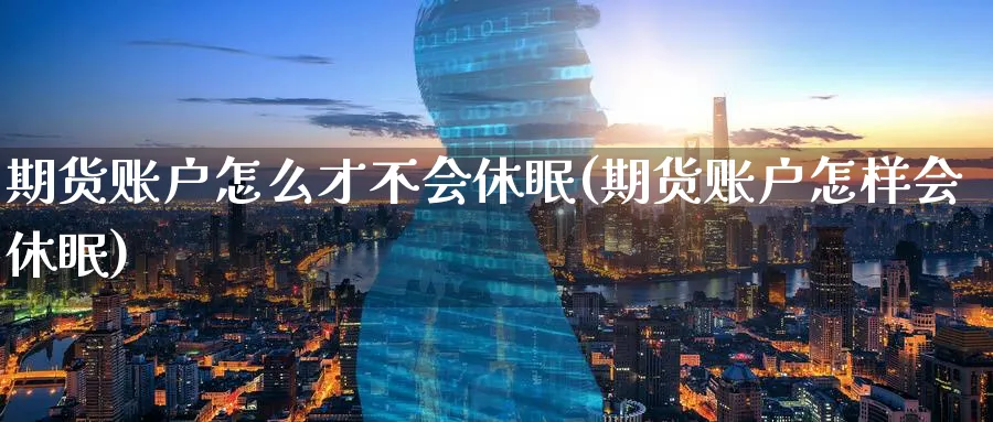 期货账户怎么才不会休眠(期货账户怎样会休眠)_https://www.tian1ad.com_铜期货_第1张