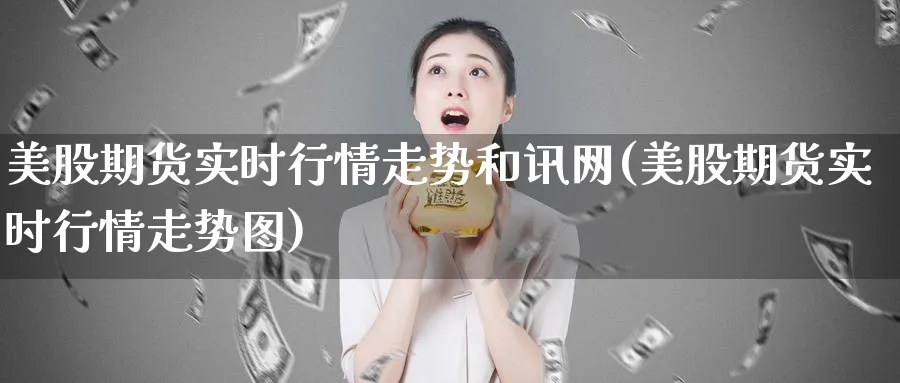 美股期货实时行情走势和讯网(美股期货实时行情走势图)_https://www.tian1ad.com_黄金期货_第1张