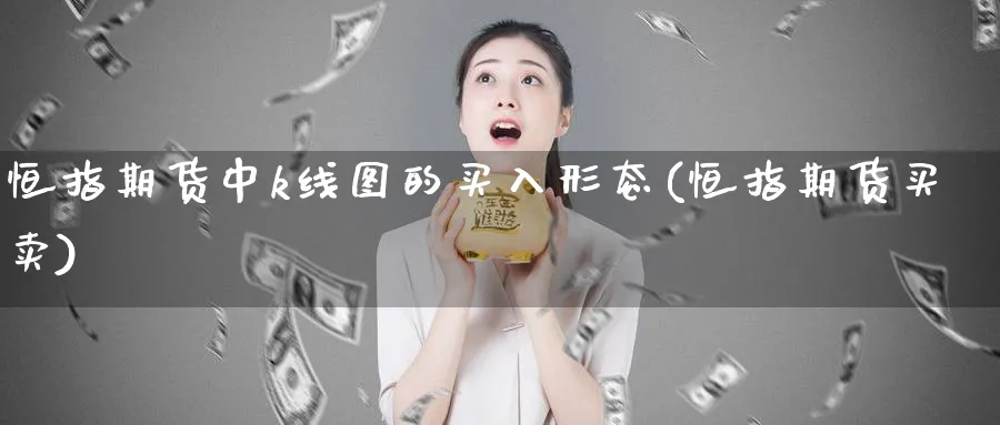 恒指期货中k线图的买入形态(恒指期货买卖)_https://www.tian1ad.com_期货学院_第1张