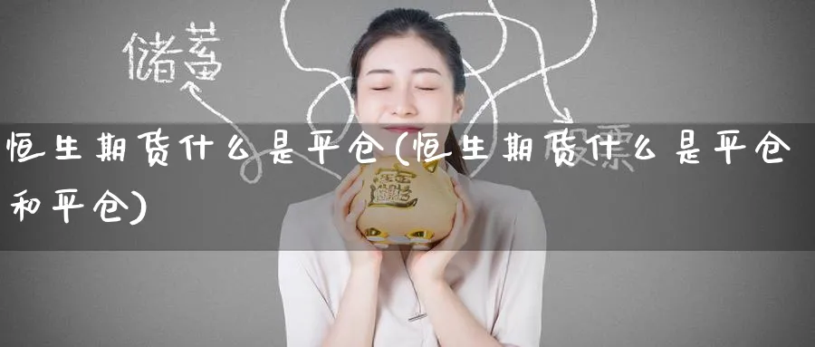 恒生期货什么是平仓(恒生期货什么是平仓和平仓)_https://www.tian1ad.com_铜期货_第1张