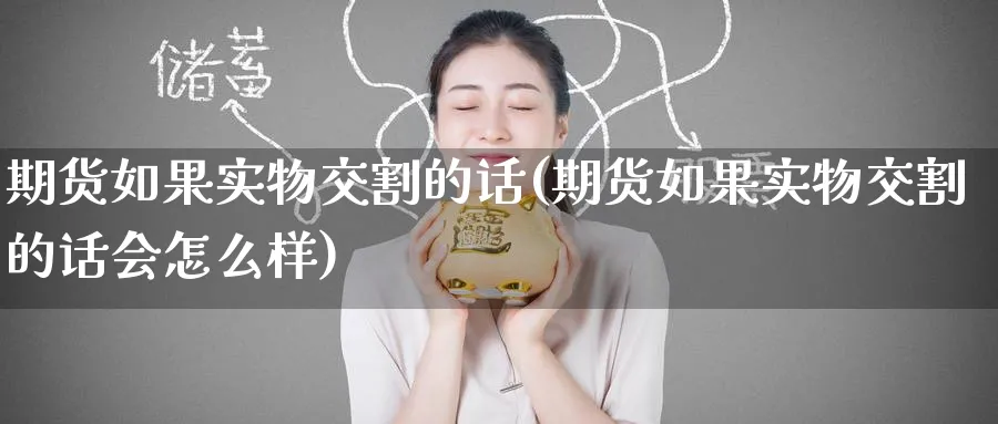 期货如果实物交割的话(期货如果实物交割的话会怎么样)_https://www.tian1ad.com_黄金直播室_第1张