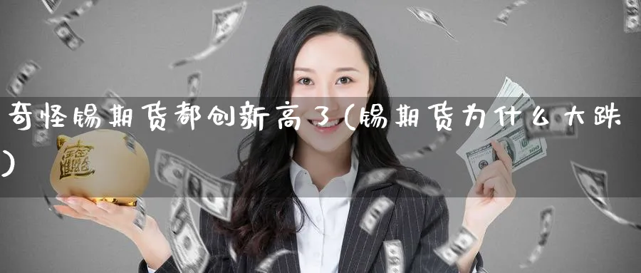 奇怪锡期货都创新高了(锡期货为什么大跌)_https://www.tian1ad.com_黄金直播室_第1张