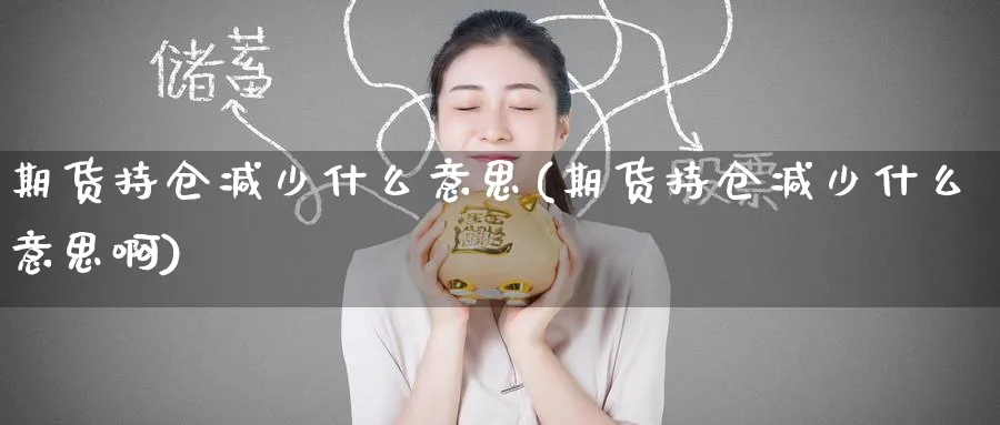 期货持仓减少什么意思(期货持仓减少什么意思啊)_https://www.tian1ad.com_黄金直播室_第1张