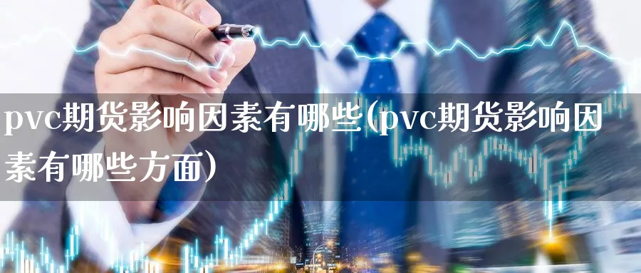 pvc期货影响因素有哪些(pvc期货影响因素有哪些方面)_https://www.tian1ad.com_黄金期货_第1张