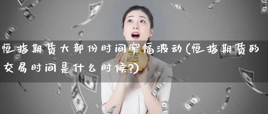 恒指期货大部份时间窄幅波动(恒指期货的交易时间是什么时候?)_https://www.tian1ad.com_期货学院_第1张