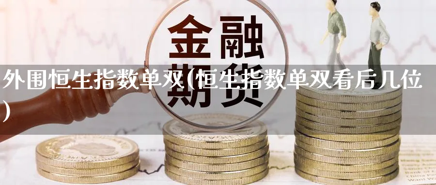 恒生指数单双(恒生指数单双看后几位)_黄金期货_第1张_黄金直播室 恒生指数单双(恒生指数单双看后几位)_https://www.tian1ad.com_黄金期货_第1张