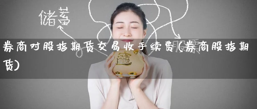 券商对股指期货交易收手续费(券商股指期货)_https://www.tian1ad.com_黄金期货_第1张