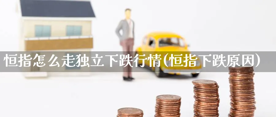 恒指怎么走下跌行情(恒指下跌原因)_期货学院_第1张_黄金直播室 恒指怎么走下跌行情(恒指下跌原因)_https://www.tian1ad.com_期货学院_第1张