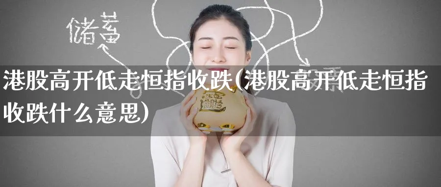 港股高开低走恒指收跌(港股高开低走恒指收跌什么意思)_期货学院_第1张_黄金直播室 港股高开低走恒指收跌(港股高开低走恒指收跌什么意思)_https://www.tian1ad.com_期货学院_第1张