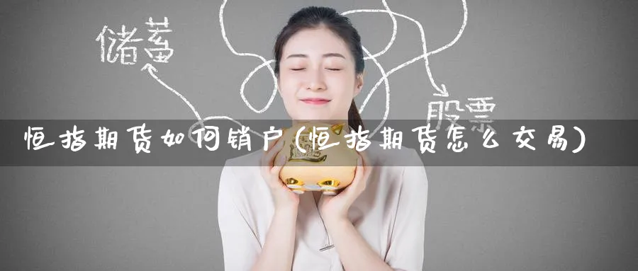 恒指期货如何销户(恒指期货怎么交易)_https://www.tian1ad.com_期货学院_第1张