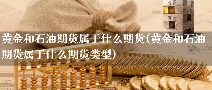 黄金和石油期货属于什么期货(黄金和石油期货属于什么期货类型)_https://www.tian1ad.com_期货学院_第1张