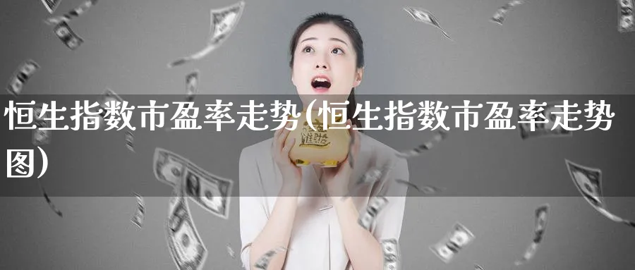 恒生指数市盈率走势(恒生指数市盈率走势图)_https://www.tian1ad.com_黄金期货_第1张