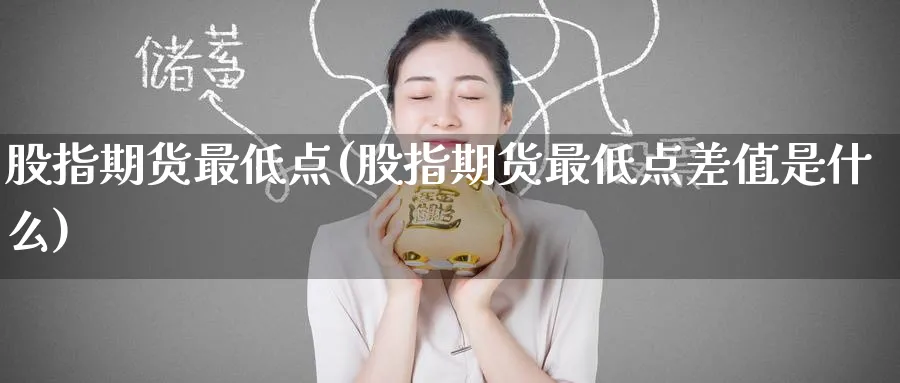 股指期货最低点(股指期货最低点差值是什么)_https://www.tian1ad.com_黄金期货_第1张