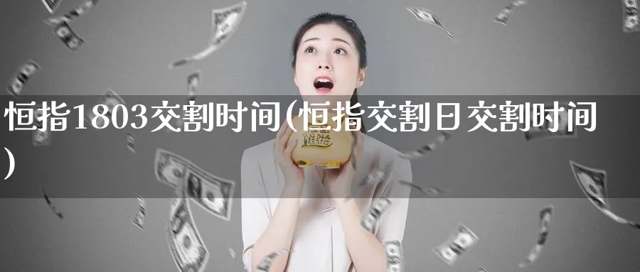 恒指1803交割时间(恒指交割日交割时间)_https://www.tian1ad.com_黄金直播室_第1张