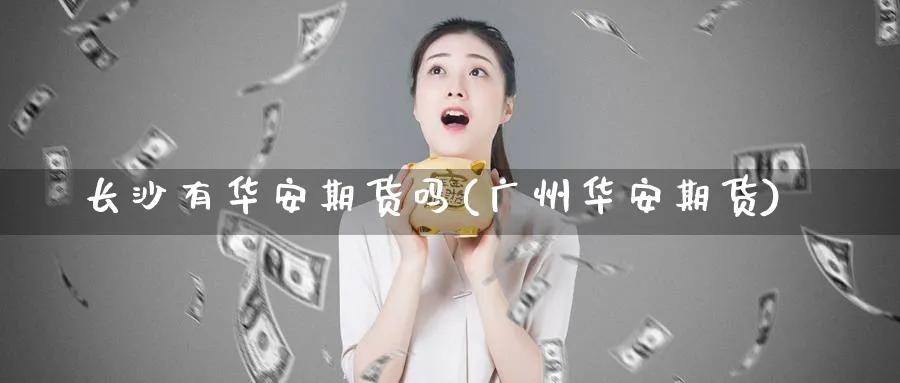 长沙有华安期货吗(广州华安期货)_https://www.tian1ad.com_黄金期货_第1张