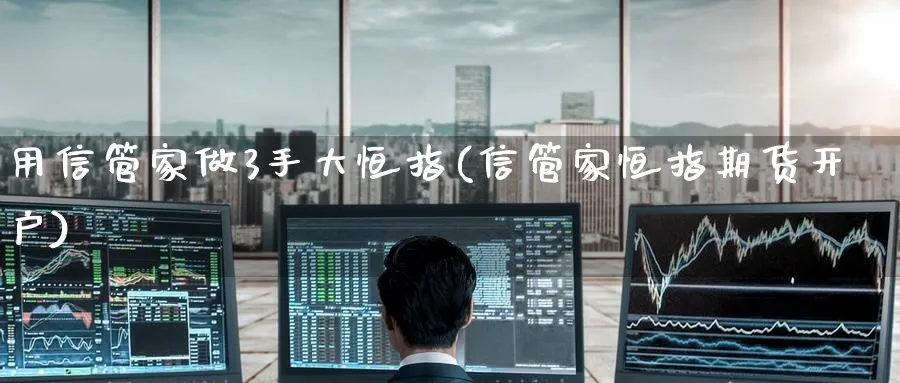 用信管家做3手大恒指(信管家恒指期货开户)_铜期货_第1张_黄金直播室 用信管家做3手大恒指(信管家恒指期货开户)_https://www.tian1ad.com_铜期货_第1张