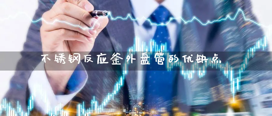 不锈钢反应釜外盘管的优缺点_https://www.tian1ad.com_铜期货_第1张