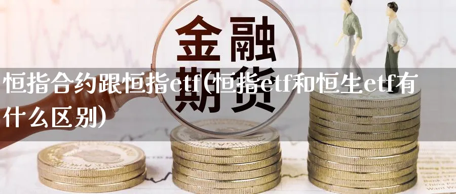 恒指合约跟恒指etf(恒指etf和恒生etf有什么区别)_https://www.tian1ad.com_黄金期货_第1张
