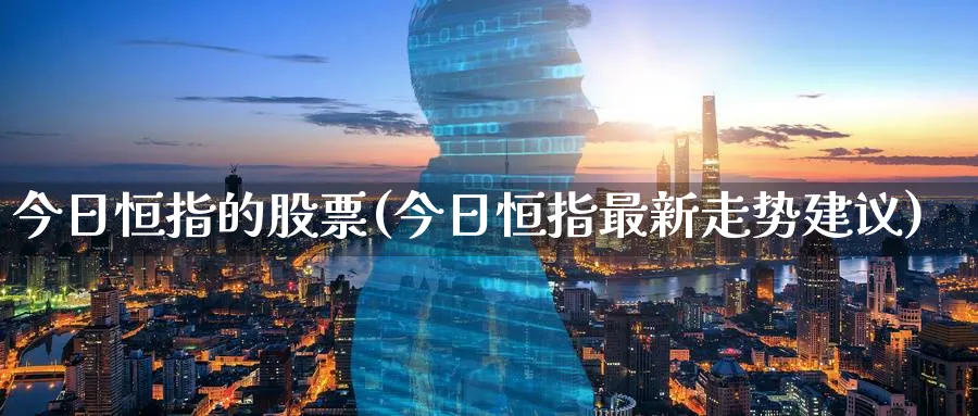 今日恒指的股票(今日恒指最新走势建议)_https://www.tian1ad.com_期货学院_第1张